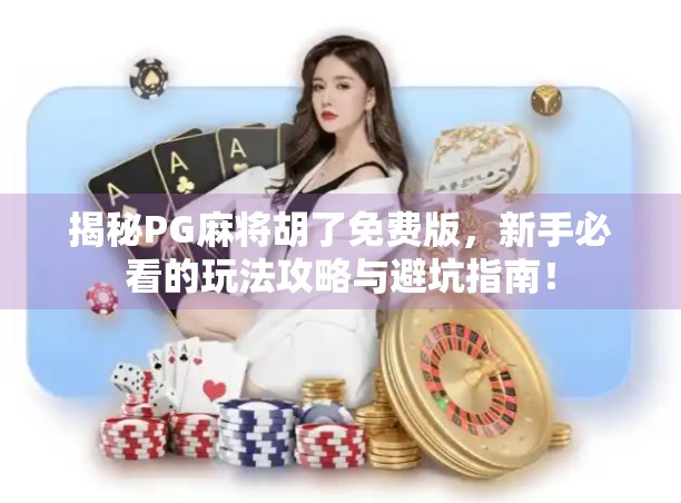 揭秘PG麻将胡了免费版,新手必看的玩法攻略与避坑指南! 揭秘PG麻将胡了免费版,新手必看的玩法攻略与避坑指南!
