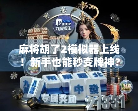 麻将胡了2模拟器上线!新手也能秒变牌神?真实体验告诉你这游戏到底值不值得玩! 麻将胡了2模拟器上线!新手也能秒变牌神?真实体验告诉你这游戏到底值不值得玩!
