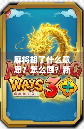 麻将胡了什么意思？怎么回？新手必看的胡牌礼仪与社交智慧！