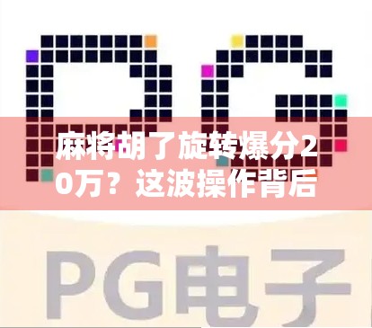 麻将胡了旋转爆分20万？这波操作背后藏着怎样的数字陷阱？