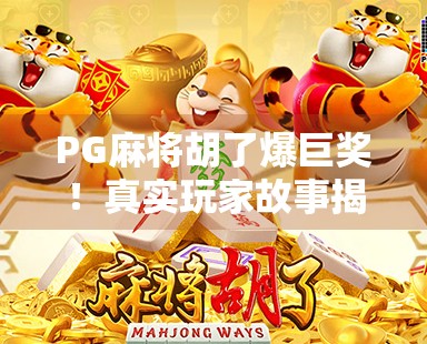 PG麻将胡了爆巨奖!真实玩家故事揭秘,一夜暴富还是套路陷阱? PG麻将胡了爆巨奖!真实玩家故事揭秘,一夜暴富还是套路陷阱?