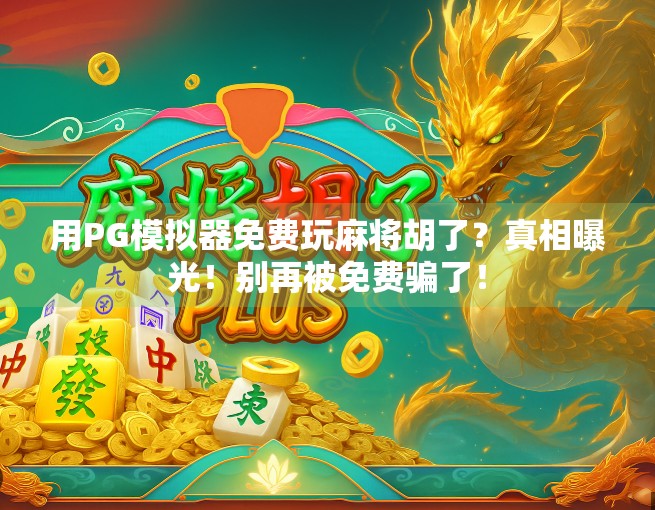 用PG模拟器免费玩麻将胡了？真相曝光！别再被免费骗了！