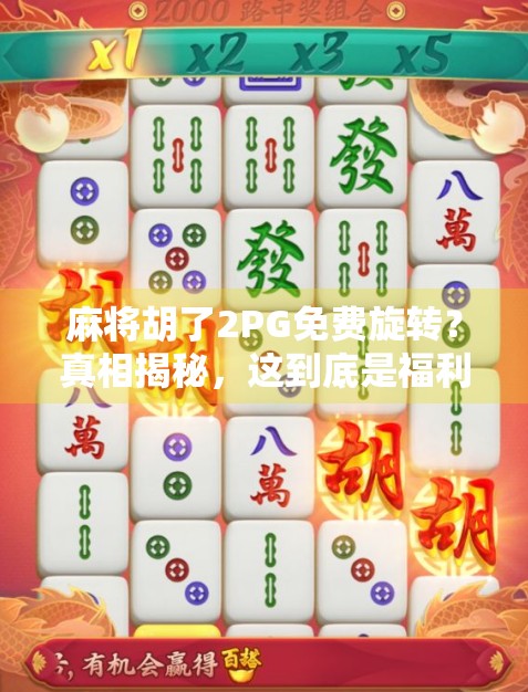 麻将胡了2PG免费旋转？真相揭秘，这到底是福利还是陷阱？