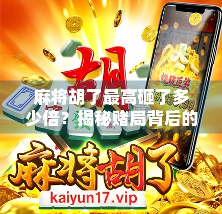 麻将胡了最高砸了多少倍？揭秘赌局背后的疯狂与代价！