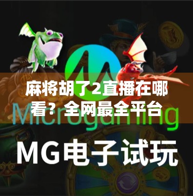 麻将胡了2直播在哪看？全网最全平台指南+实用技巧大公开！
