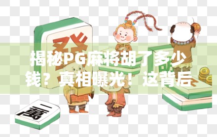揭秘PG麻将胡了多少钱？真相曝光！这背后竟藏着如此多的套路！