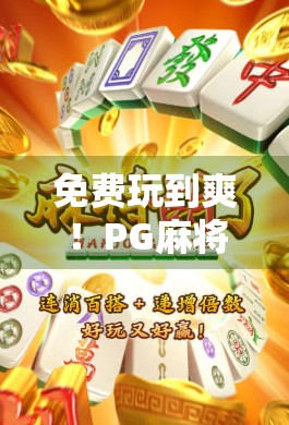 免费玩到爽！PG麻将胡了游戏免费版，你真的懂它的免费有多香吗？