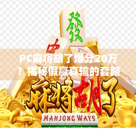 PC麻将胡了爆分20万？揭秘假赢真输的套路陷阱！