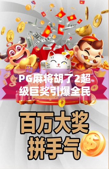 PG麻将胡了2超级巨奖引爆全民热潮！这波福利你抢到了吗？