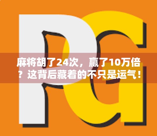 麻将胡了24次，赢了10万倍？这背后藏着的不只是运气！