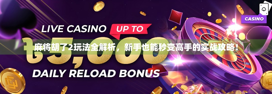 麻将胡了2玩法全解析，新手也能秒变高手的实战攻略！