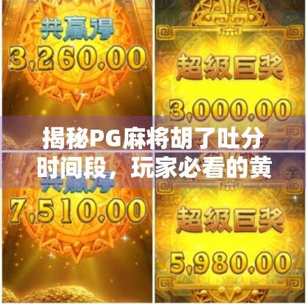 揭秘PG麻将胡了吐分时间段,玩家必看的黄金窗口与避坑指南! 揭秘PG麻将胡了吐分时间段,玩家必看的黄金窗口与避坑指南!