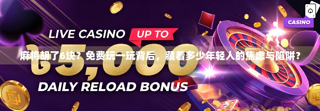 麻将胡了6块?免费玩一玩背后,藏着多少年轻人的焦虑与陷阱? 麻将胡了6块?免费玩一玩背后,藏着多少年轻人的焦虑与陷阱?