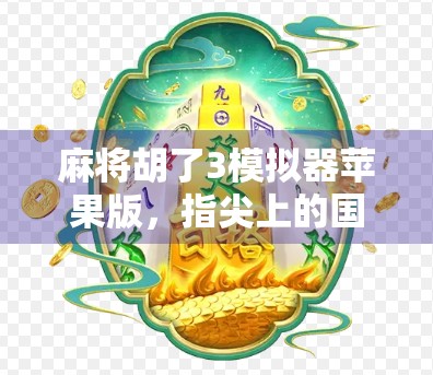 麻将胡了3模拟器苹果版,指尖上的国粹盛宴,轻松上手的全民娱乐新宠! 麻将胡了3模拟器苹果版,指尖上的国粹盛宴,轻松上手的全民娱乐新宠!