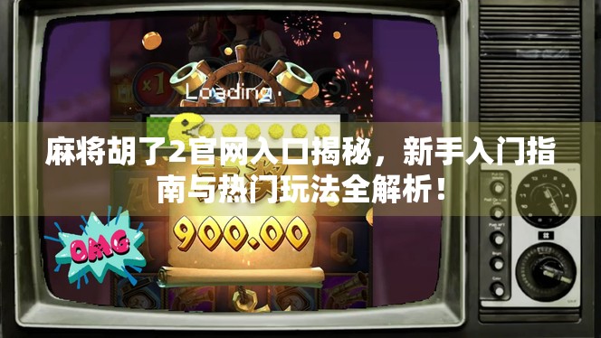 麻将胡了2官网入口揭秘，新手入门指南与热门玩法全解析！