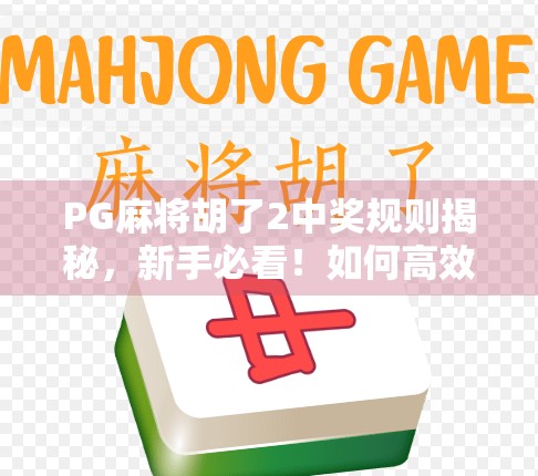 PG麻将胡了2中奖规则揭秘，新手必看！如何高效赢钱不踩坑？