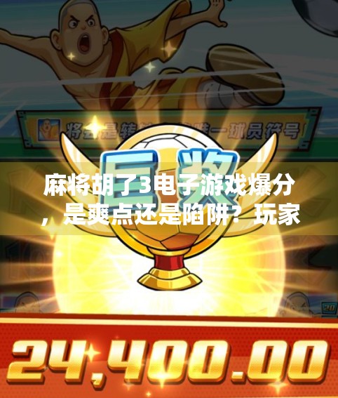 麻将胡了3电子游戏爆分，是爽点还是陷阱？玩家狂欢背后藏着怎样的真相？
