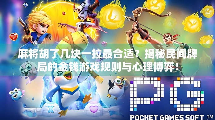 麻将胡了几块一拉最合适?揭秘民间牌局的金钱游戏规则与心理博弈! 麻将胡了几块一拉最合适?揭秘民间牌局的金钱游戏规则与心理博弈!