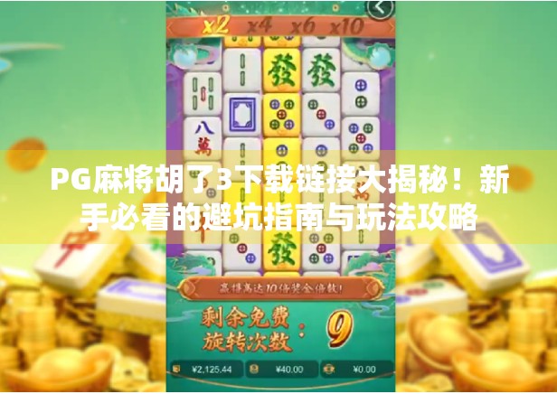 PG麻将胡了3下载链接大揭秘！新手必看的避坑指南与玩法攻略