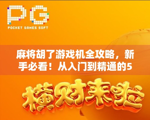 麻将胡了游戏机全攻略，新手必看！从入门到精通的5大关键规则详解