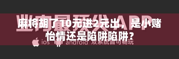 麻将胡了10元进2元出，是小赌怡情还是陷阱陷阱？