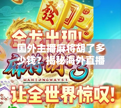 国外主播麻将胡了多少钱？揭秘海外直播界的牌桌经济与文化差异