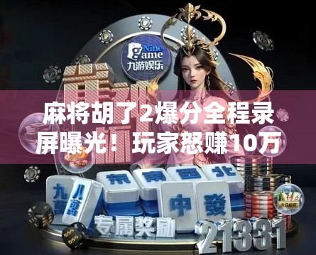 麻将胡了2爆分全程录屏曝光！玩家怒赚10万？真相竟让人哭笑不得！