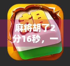麻将胡了2分16秒，一场游戏里的人生顿悟与时间魔法