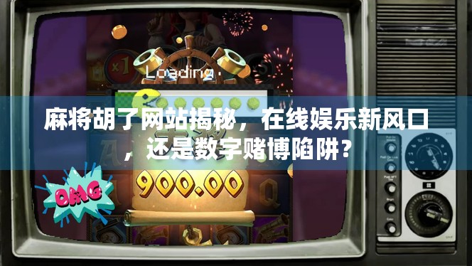 麻将胡了网站揭秘，在线娱乐新风口，还是数字赌博陷阱？