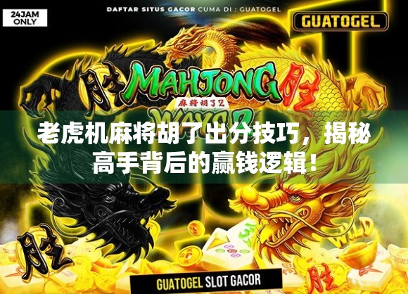老虎机麻将胡了出分技巧，揭秘高手背后的赢钱逻辑！
