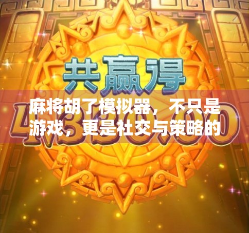 麻将胡了模拟器，不只是游戏，更是社交与策略的沉浸式体验