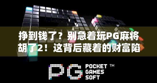 挣到钱了？别急着玩PG麻将胡了2！这背后藏着的财富陷阱你真的看懂了吗？