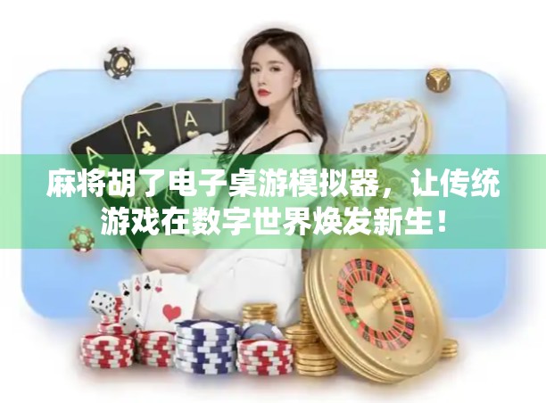 麻将胡了电子桌游模拟器，让传统游戏在数字世界焕发新生！