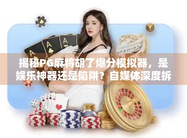 揭秘PG麻将胡了爆分模拟器,是娱乐神器还是陷阱?自媒体深度拆解! 揭秘PG麻将胡了爆分模拟器,是娱乐神器还是陷阱?自媒体深度拆解!