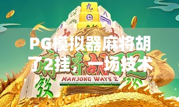 PG模拟器麻将胡了2挂，一场技术狂欢背后的真相与反思