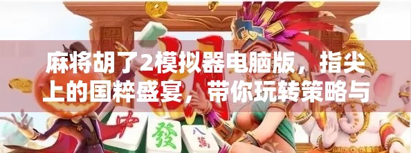 麻将胡了2模拟器电脑版，指尖上的国粹盛宴，带你玩转策略与快乐！
