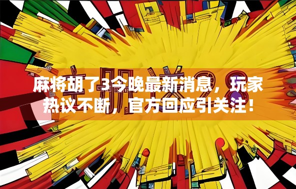 麻将胡了3今晚最新消息，玩家热议不断，官方回应引关注！