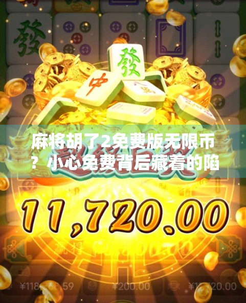 麻将胡了2免费版无限币？小心免费背后藏着的陷阱！