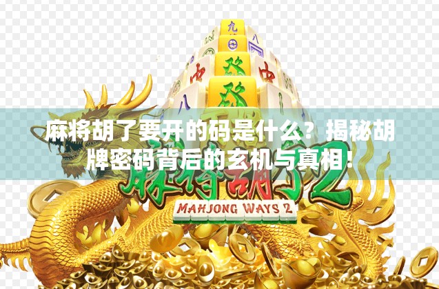 麻将胡了要开的码是什么？揭秘胡牌密码背后的玄机与真相！
