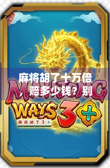 麻将胡了十万倍,赔多少钱?别让快乐变成破产! 麻将胡了十万倍,赔多少钱?别让快乐变成破产!