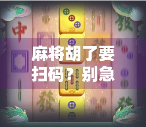 麻将胡了要扫码？别急，这背后藏着一个时代的数字仪式感