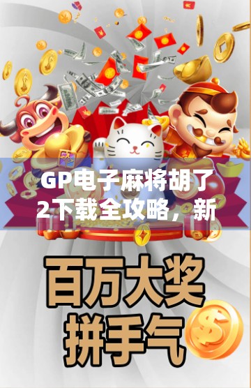 GP电子麻将胡了2下载全攻略,新手入门到高手进阶,一文带你玩转线上麻将世界