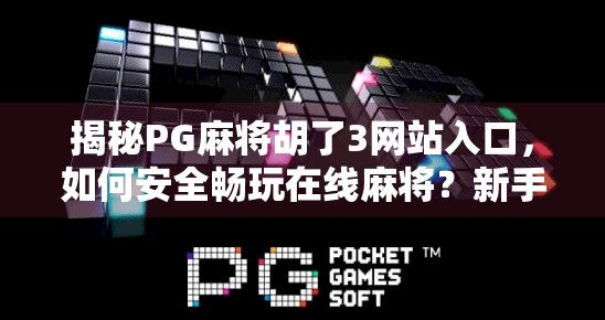 揭秘PG麻将胡了3网站入口，如何安全畅玩在线麻将？新手必看避坑指南！