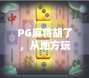 PG麻将胡了,从地方玩法到全民热潮的奇妙进化史