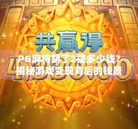 PG麻将胡了2提多少钱?揭秘游戏变现背后的钱景与风险!