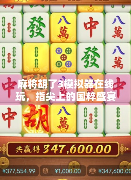 麻将胡了3模拟器在线玩，指尖上的国粹盛宴，轻松上手也能成高手！