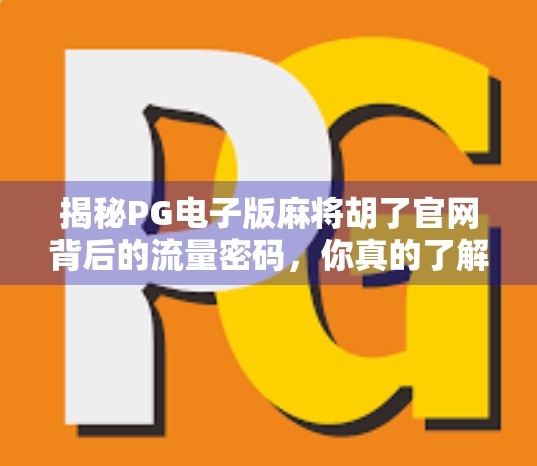 揭秘PG电子版麻将胡了官网背后的流量密码，你真的了解这个平台吗？