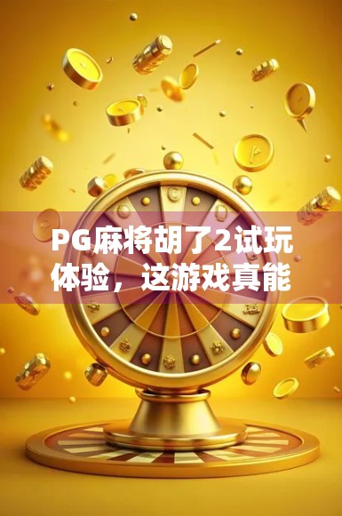 PG麻将胡了2试玩体验,这游戏真能让人上头?实测后我决定不再熬夜打牌了!