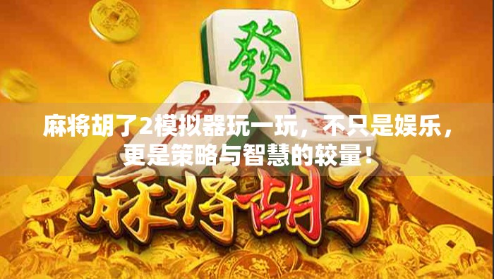 麻将胡了2模拟器玩一玩，不只是娱乐，更是策略与智慧的较量！
