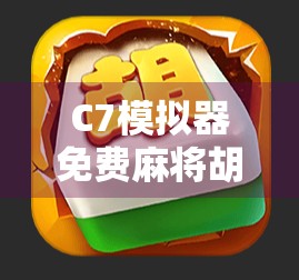 C7模拟器免费麻将胡了？别被免费骗了！真实体验告诉你这游戏到底值不值得玩！